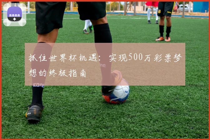 抓住世界杯机遇：实现500万彩票梦想的终极指南