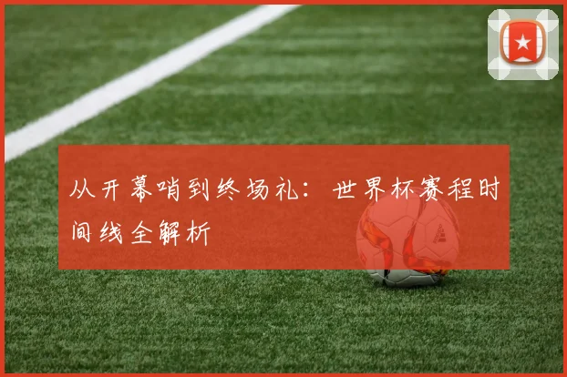 从开幕哨到终场礼：世界杯赛程时间线全解析