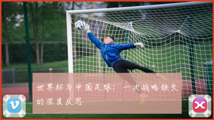 世界杯与中国足球：一次战略缺失的深度反思
