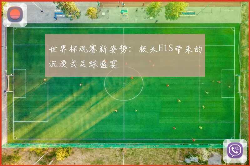 世界杯观赛新姿势：极米H1S带来的沉浸式足球盛宴