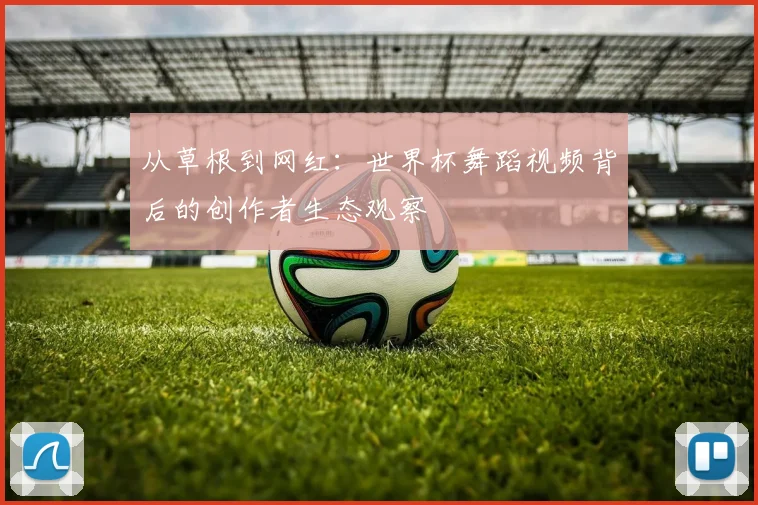 从草根到网红：世界杯舞蹈视频背后的创作者生态观察
