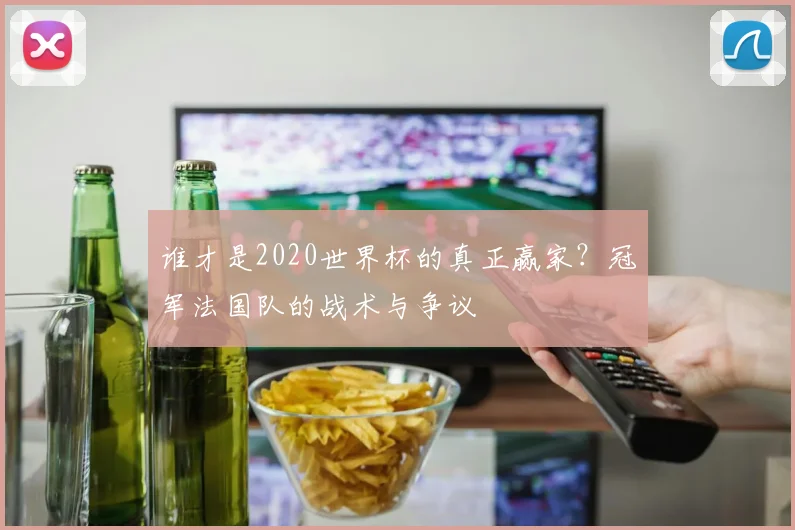 谁才是2020世界杯的真正赢家？冠军法国队的战术与争议
