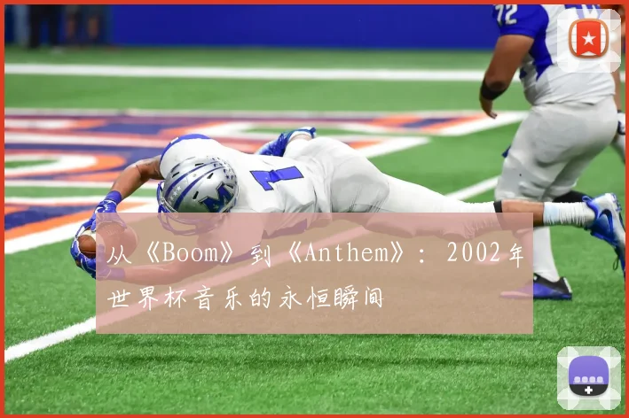 从《Boom》到《Anthem》：2002年世界杯音乐的永恒瞬间