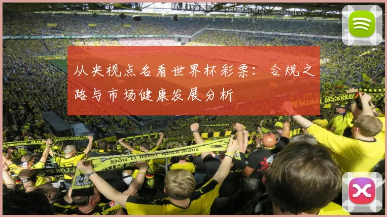 从央视点名看世界杯彩票：合规之路与市场健康发展分析