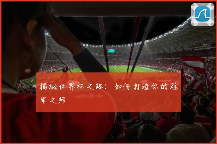 揭秘世界杯之路：如何打造你的冠军之师