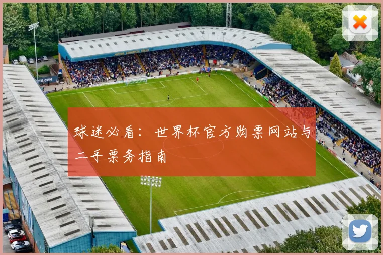 球迷必看：世界杯官方购票网站与二手票务指南