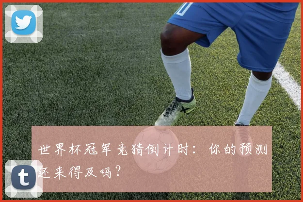 世界杯冠军竞猜倒计时：你的预测还来得及吗？