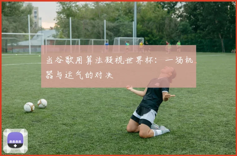 当谷歌用算法凝视世界杯：一场机器与运气的对决