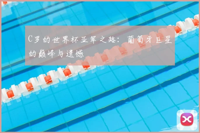 C罗的世界杯亚军之路：葡萄牙巨星的巅峰与遗憾