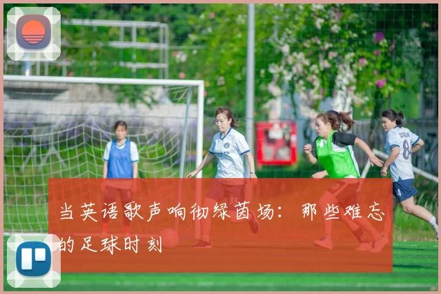 当英语歌声响彻绿茵场:那些难忘的足球时刻