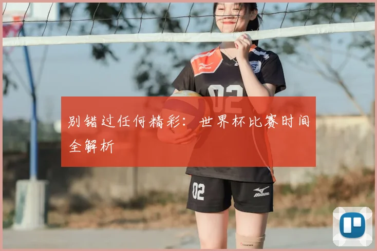 别错过任何精彩：世界杯比赛时间全解析