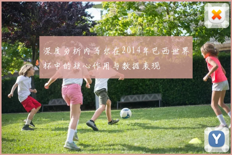 深度分析内马尔在2014年巴西世界杯中的核心作用与数据表现