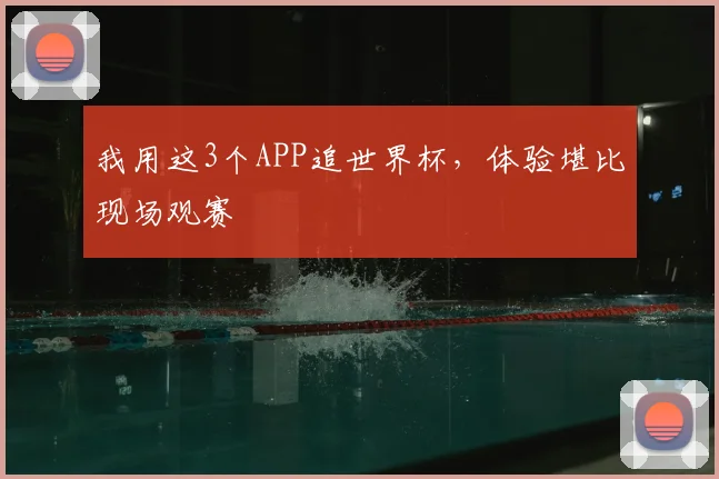 我用这3个APP追世界杯，体验堪比现场观赛