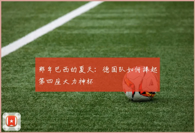 那年巴西的夏天：德国队如何捧起第四座大力神杯
