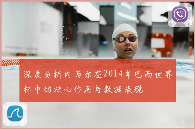 深度分析内马尔在2014年巴西世界杯中的核心作用与数据表现