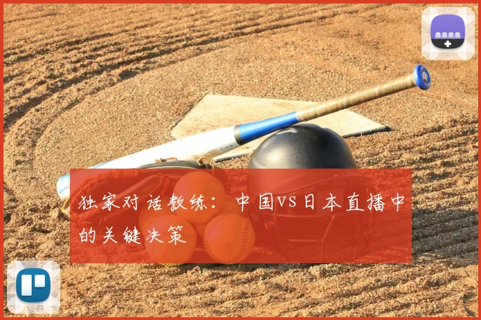 独家对话教练：中国vs日本直播中的关键决策