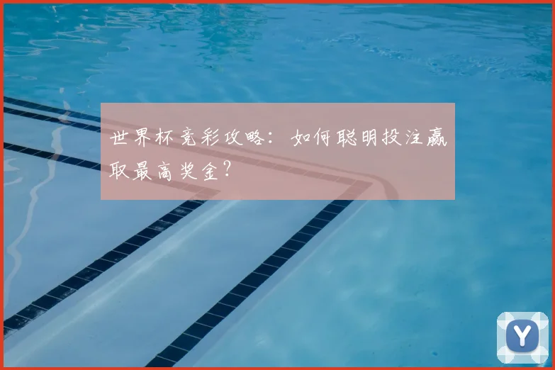 世界杯竞彩攻略:如何聪明投注赢取最高奖金?