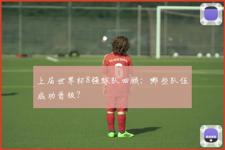 上届世界杯8强球队回顾:哪些队伍成功晋级?