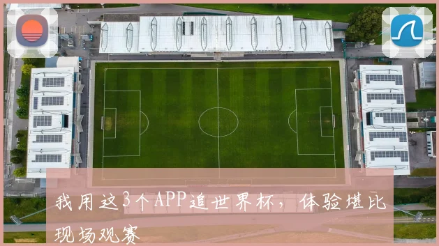 我用这3个APP追世界杯，体验堪比现场观赛