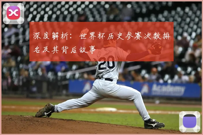 深度解析：世界杯历史参赛次数排名及其背后故事