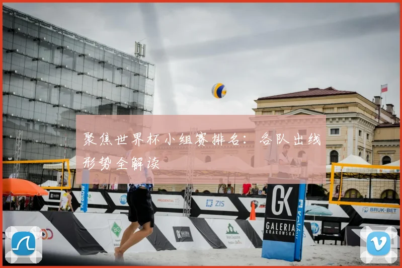 聚焦世界杯小组赛排名：各队出线形势全解读