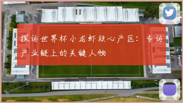 探访世界杯小龙虾核心产区：专访产业链上的关键人物
