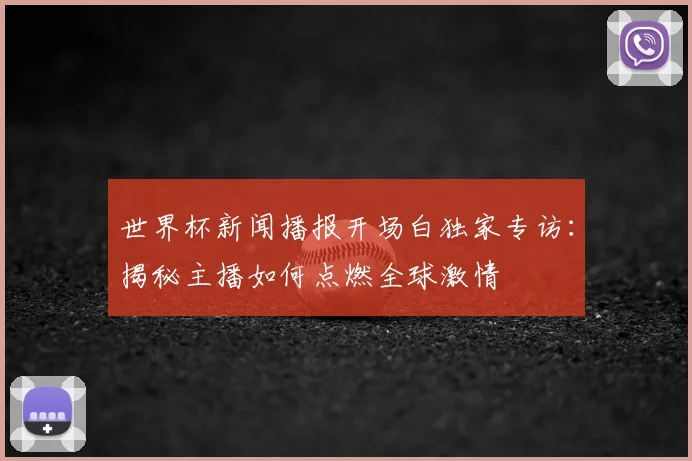世界杯新闻播报开场白独家专访：揭秘主播如何点燃全球激情