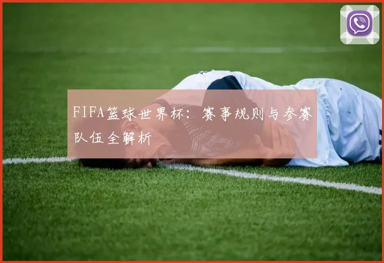 FIFA篮球世界杯:赛事规则与参赛队伍全解析