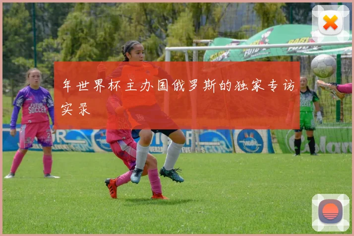 年世界杯主办国俄罗斯的独家专访实录