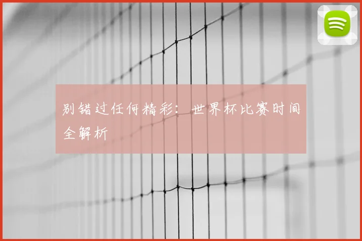 别错过任何精彩：世界杯比赛时间全解析