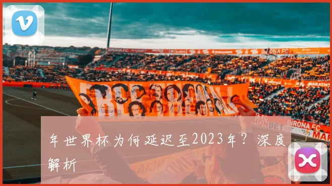 年世界杯为何延迟至2023年？深度解析