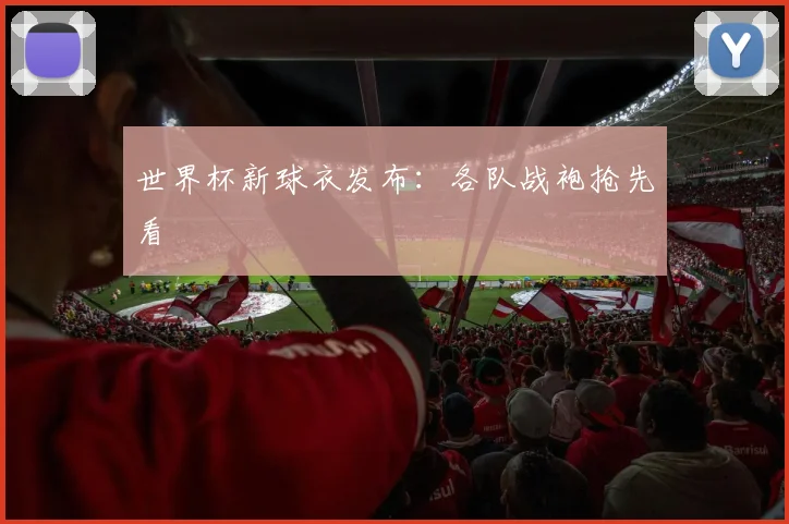 世界杯新球衣发布:各队战袍抢先看