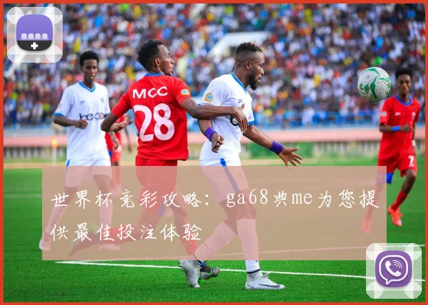 世界杯竞彩攻略:ga68典me为您提供最佳投注体验