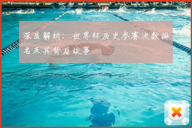 深度解析:世界杯历史参赛次数排名及其背后故事